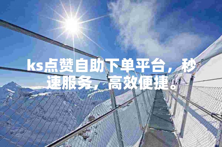 ks点赞自助下单平台，秒速服务，高效便捷。