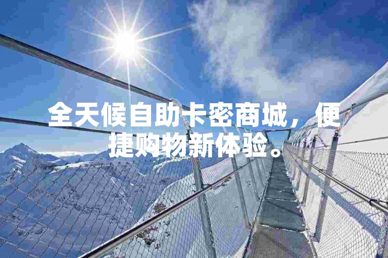 全天候自助卡密商城，便捷购物新体验。