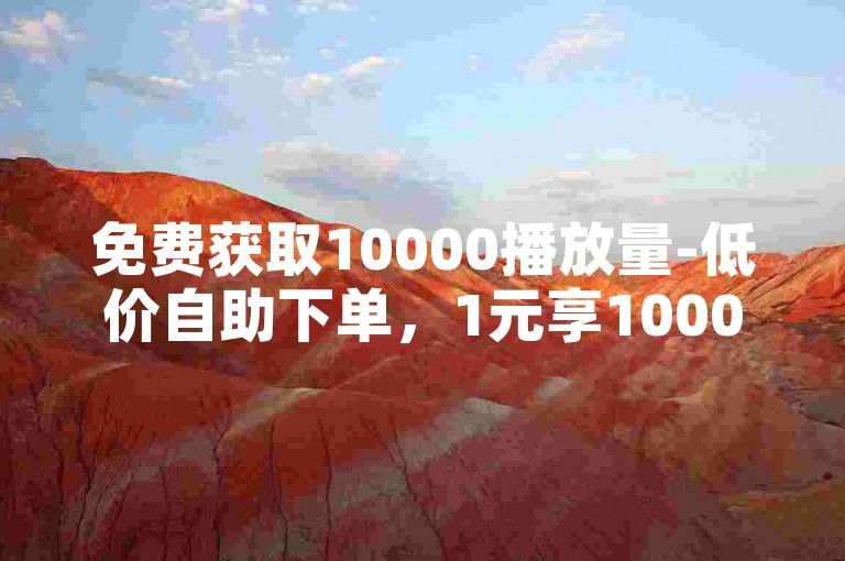 免费获取10000播放量-低价自助下单，1元享1000粉丝平台。
