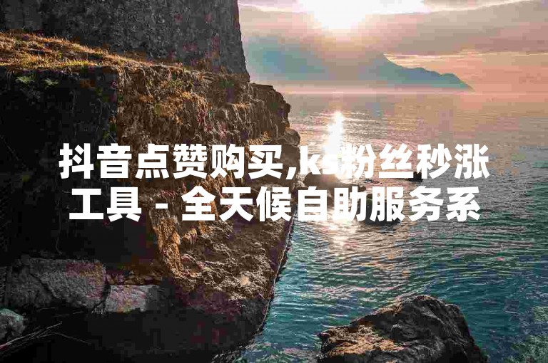 抖音点赞购买,ks粉丝秒涨工具 - 全天候自助服务系统
