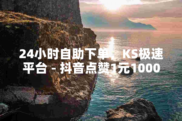 24小时自助下单，KS极速平台 - 抖音点赞1元1000赞 - QQ个性标签赞网站火热上线！