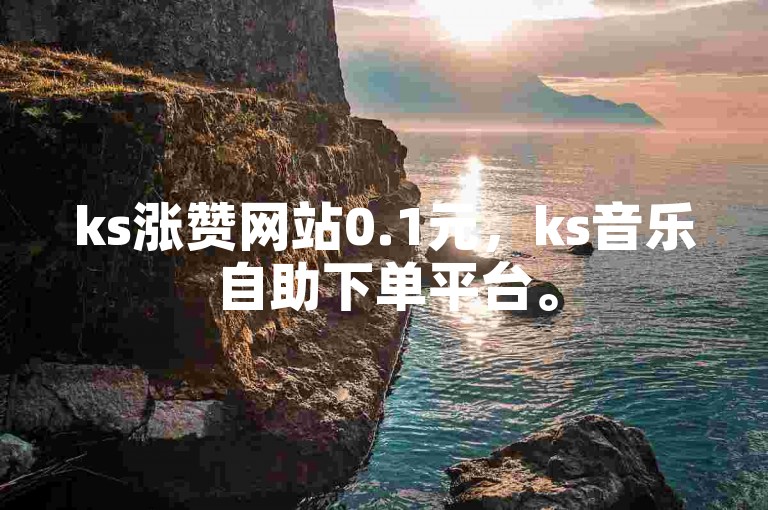 ks涨赞网站0.1元，ks音乐自助下单平台。