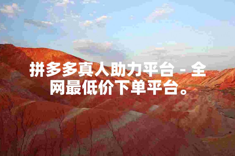 拼多多真人助力平台 - 全网最低价下单平台。
