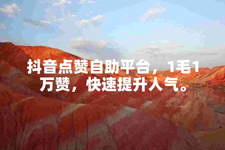 抖音点赞自助平台，1毛1万赞，快速提升人气。
