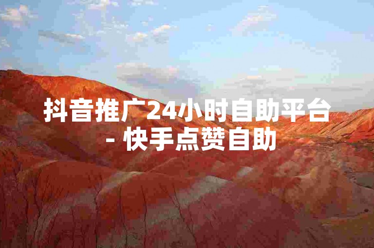 抖音推广24小时自助平台 - 快手点赞自助