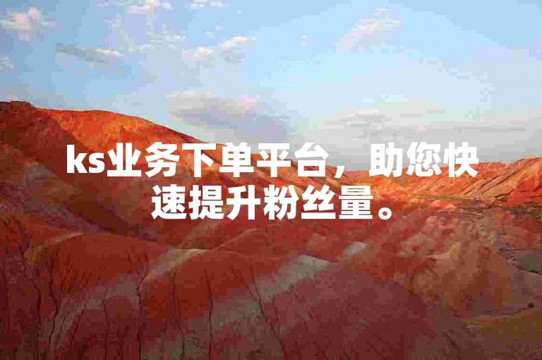 ks业务下单平台，助您快速提升粉丝量。