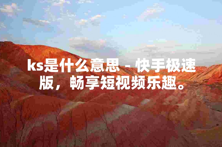 ks是什么意思 - 快手极速版，畅享短视频乐趣。