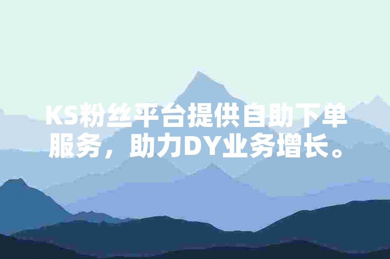 KS粉丝平台提供自助下单服务，助力DY业务增长。