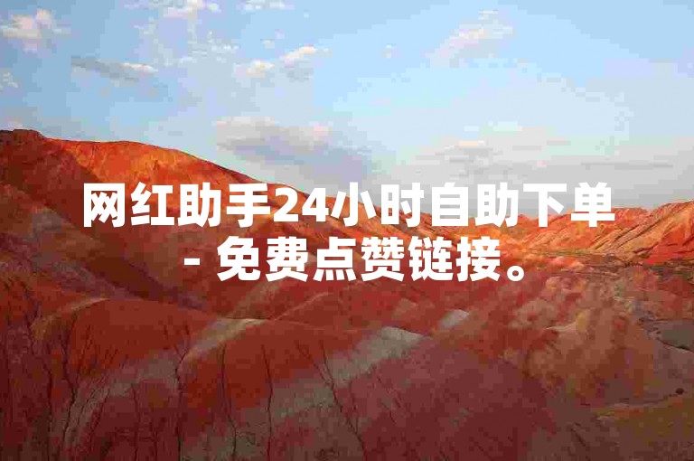 网红助手24小时自助下单 - 免费点赞链接。