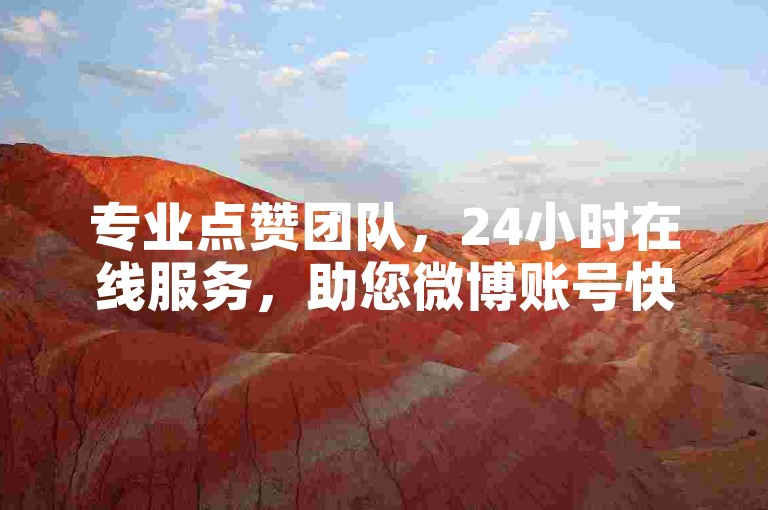 专业点赞团队，24小时在线服务，助您微博账号快速增粉。