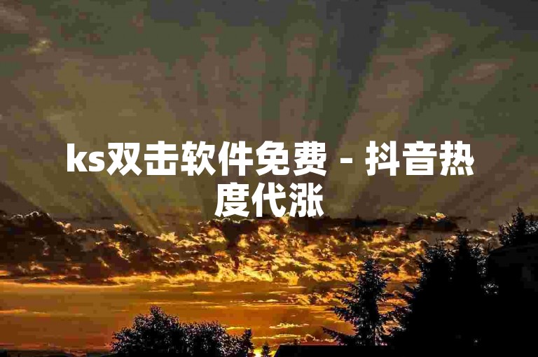 ks双击软件免费 - 抖音热度代涨