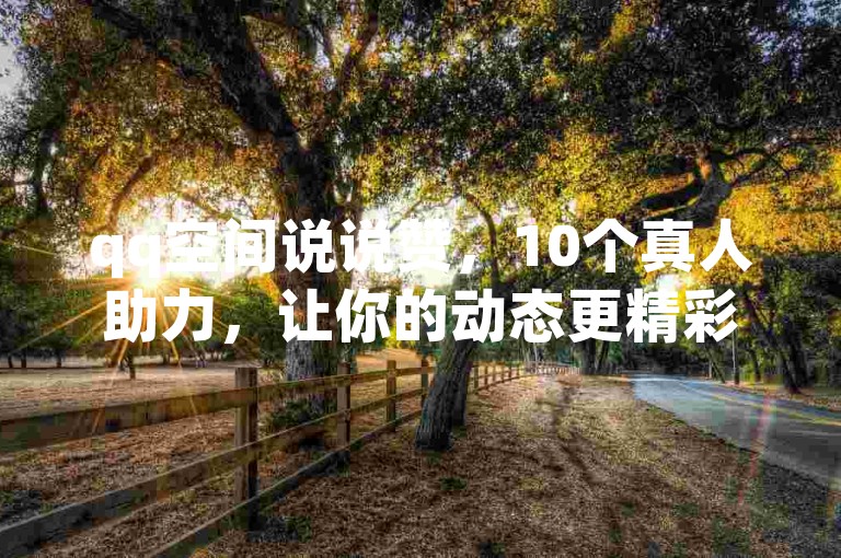 qq空间说说赞，10个真人助力，让你的动态更精彩。