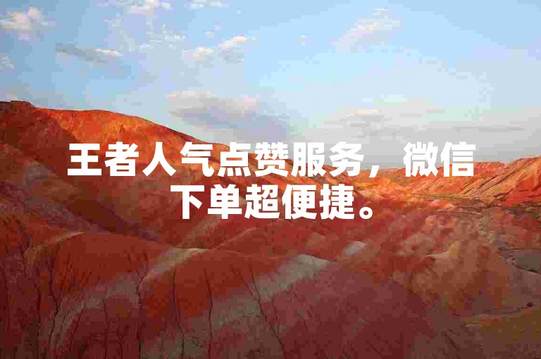 王者人气点赞服务，微信下单超便捷。