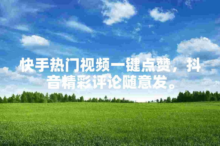 快手热门视频一键点赞，抖音精彩评论随意发。