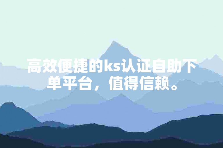 高效便捷的ks认证自助下单平台，值得信赖。