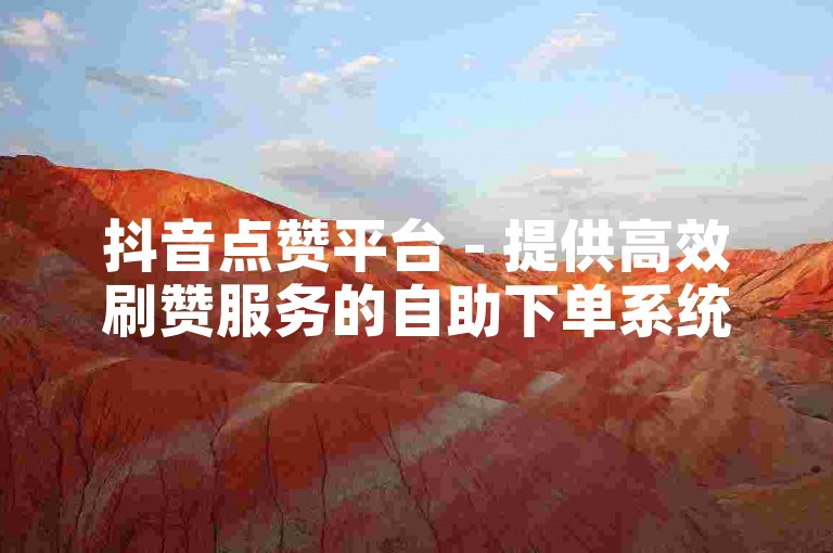 抖音点赞平台 - 提供高效刷赞服务的自助下单系统。