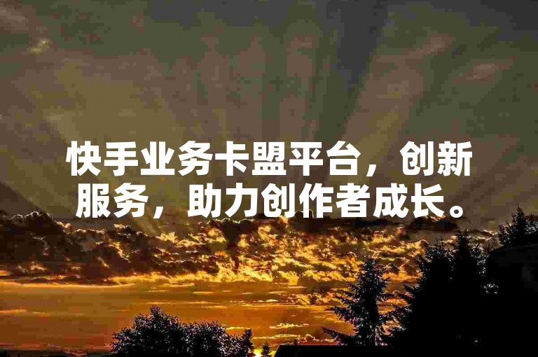 快手业务卡盟平台，创新服务，助力创作者成长。