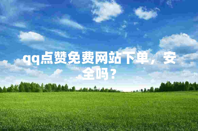 qq点赞免费网站下单，安全吗？