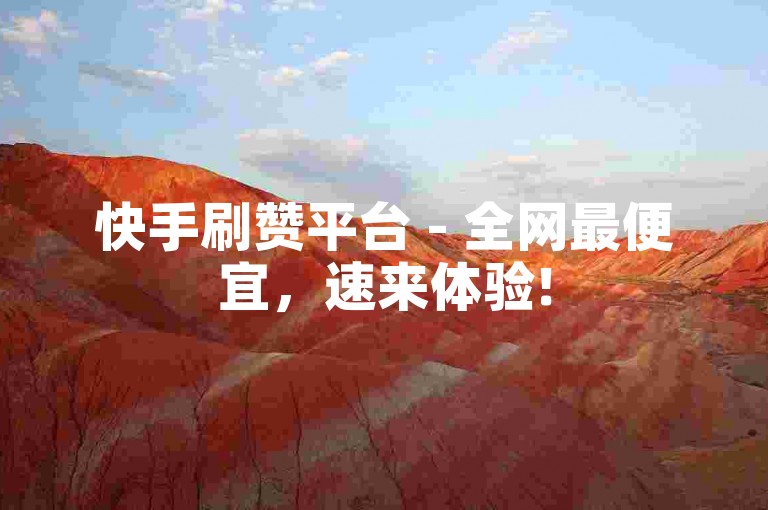 快手刷赞平台 - 全网最便宜，速来体验!