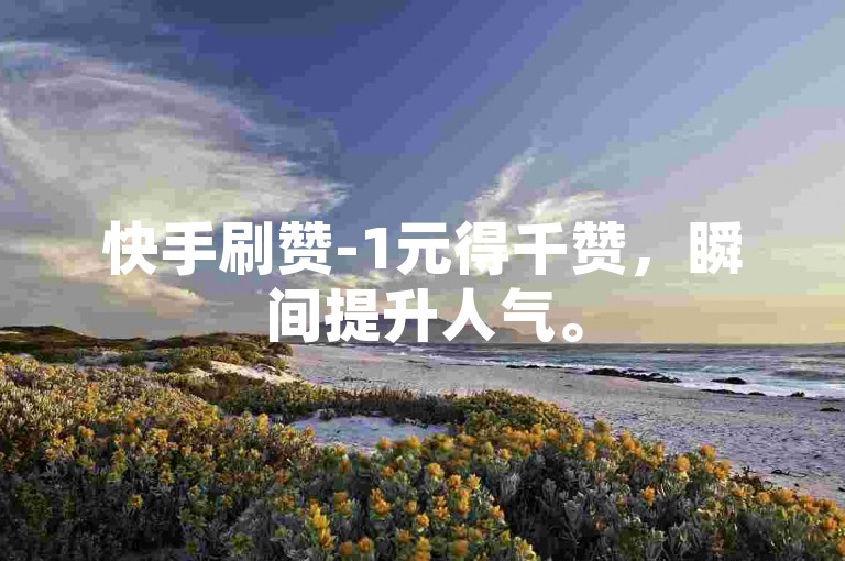 快手刷赞-1元得千赞，瞬间提升人气。