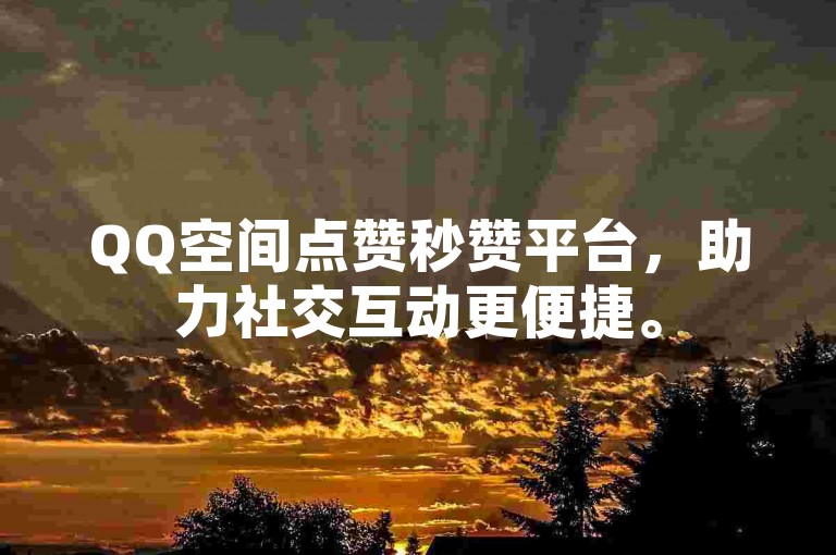QQ空间点赞秒赞平台，助力社交互动更便捷。