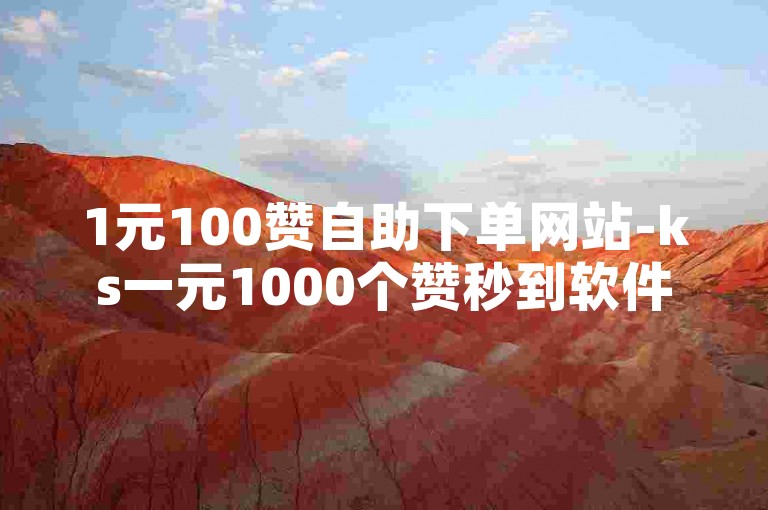 1元100赞自助下单网站-ks一元1000个赞秒到软件，快速提升人气。