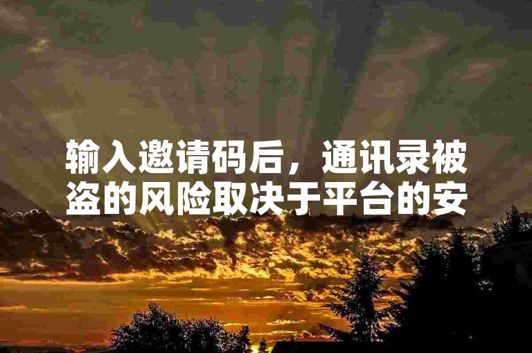 输入邀请码后，通讯录被盗的风险取决于平台的安全性。