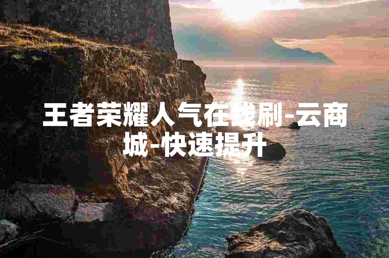 王者荣耀人气在线刷-云商城-快速提升