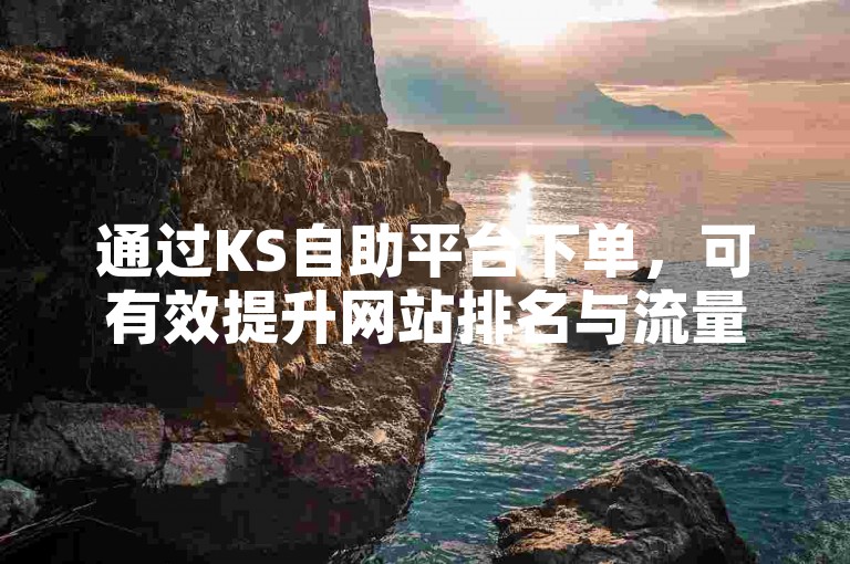 通过KS自助平台下单，可有效提升网站排名与流量。
