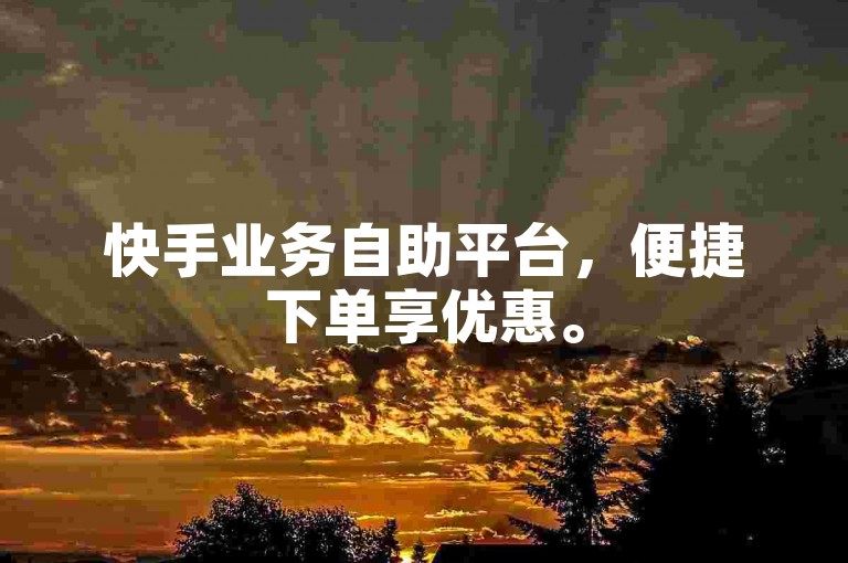 快手业务自助平台，便捷下单享优惠。