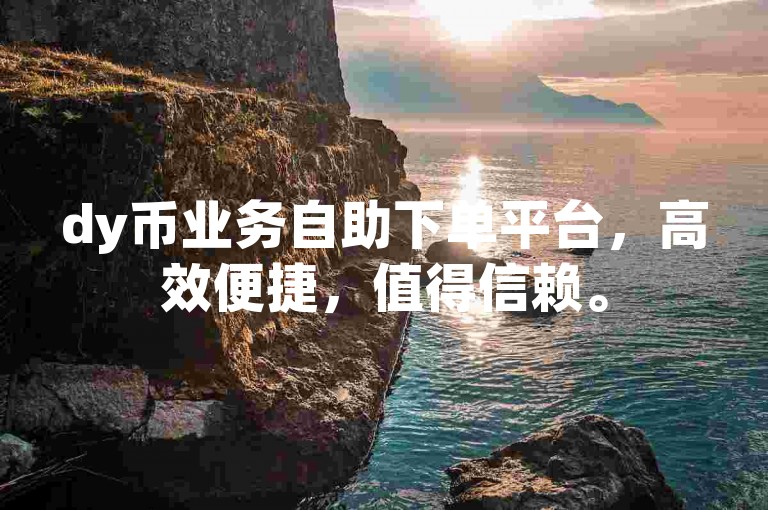 dy币业务自助下单平台，高效便捷，值得信赖。
