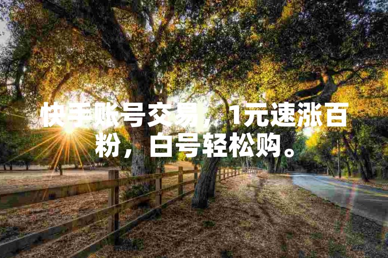 快手账号交易，1元速涨百粉，白号轻松购。