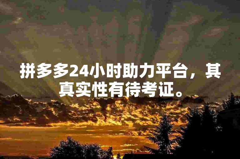 拼多多24小时助力平台，其真实性有待考证。