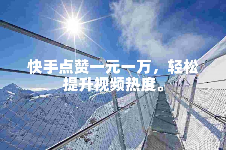 快手点赞一元一万，轻松提升视频热度。