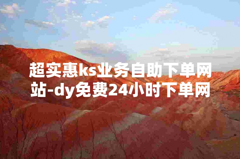 超实惠ks业务自助下单网站-dy免费24小时下单网站,卡盟平台官网