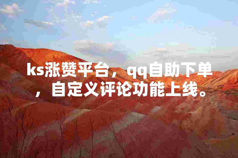 ks涨赞平台，qq自助下单，自定义评论功能上线。