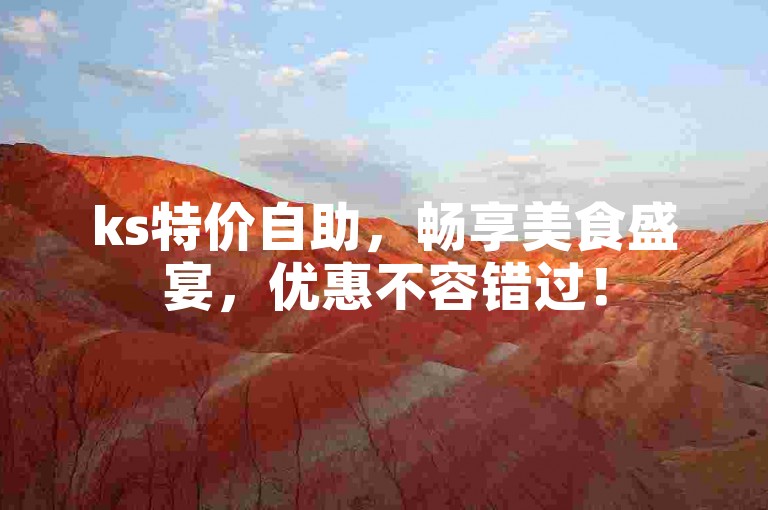 ks特价自助，畅享美食盛宴，优惠不容错过！