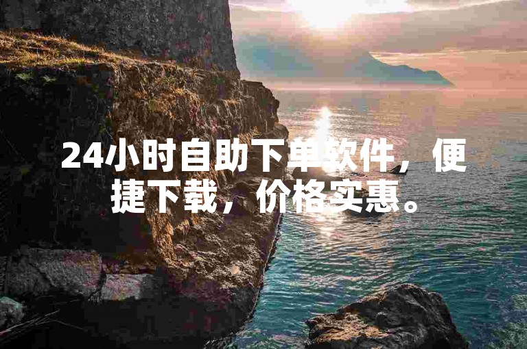 24小时自助下单软件，便捷下载，价格实惠。