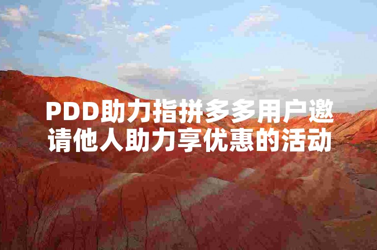 PDD助力指拼多多用户邀请他人助力享优惠的活动。