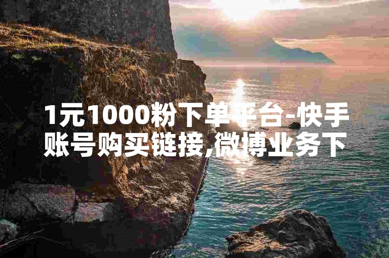 1元1000粉下单平台-快手账号购买链接,微博业务下单