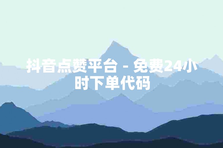 抖音点赞平台 - 免费24小时下单代码