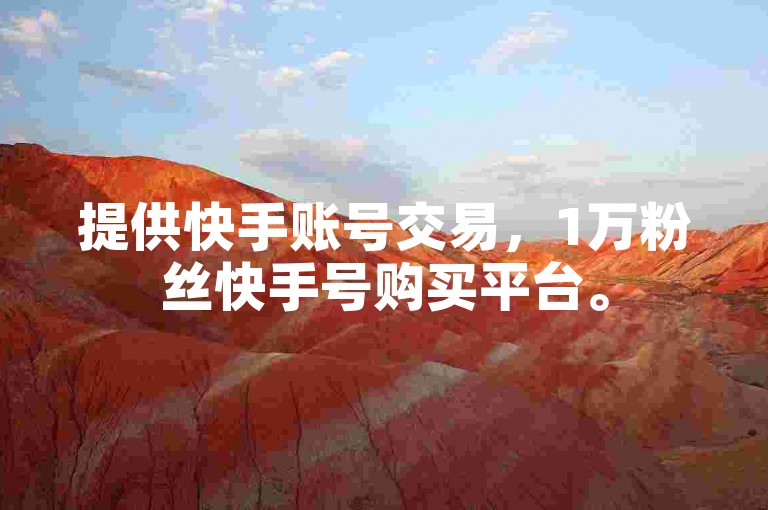 提供快手账号交易，1万粉丝快手号购买平台。