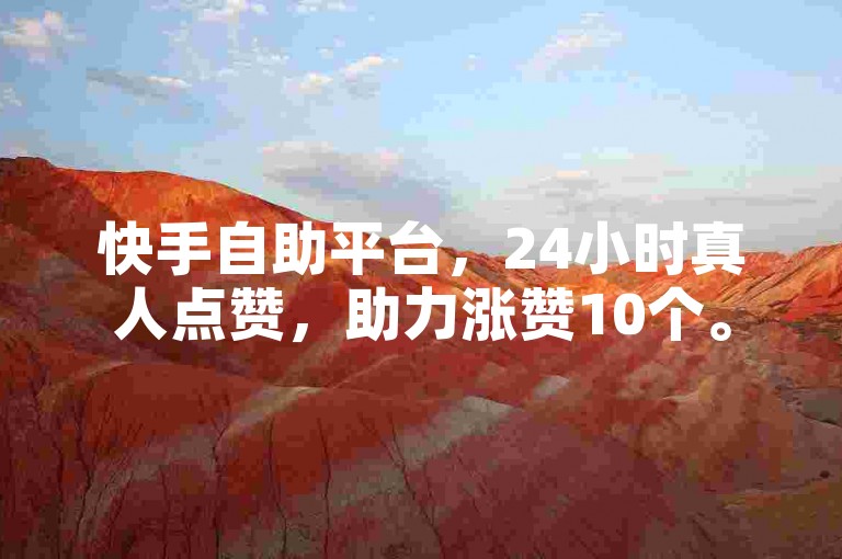 快手自助平台，24小时真人点赞，助力涨赞10个。
