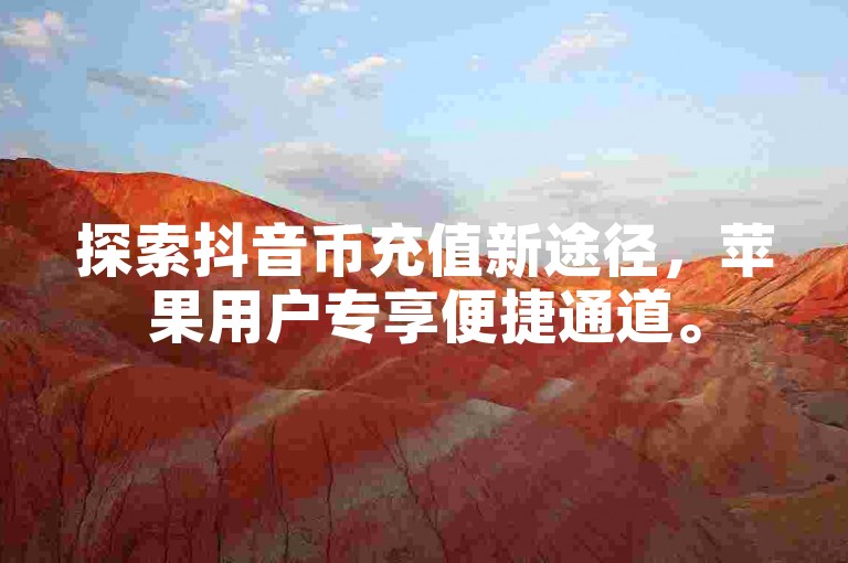 探索抖音币充值新途径，苹果用户专享便捷通道。