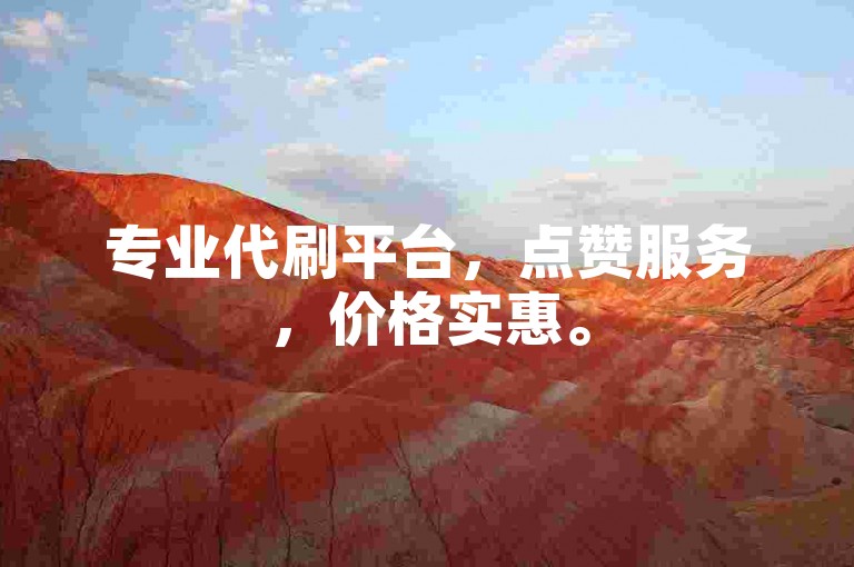 专业代刷平台，点赞服务，价格实惠。