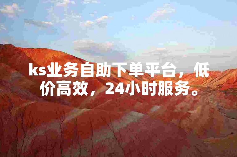 ks业务自助下单平台，低价高效，24小时服务。