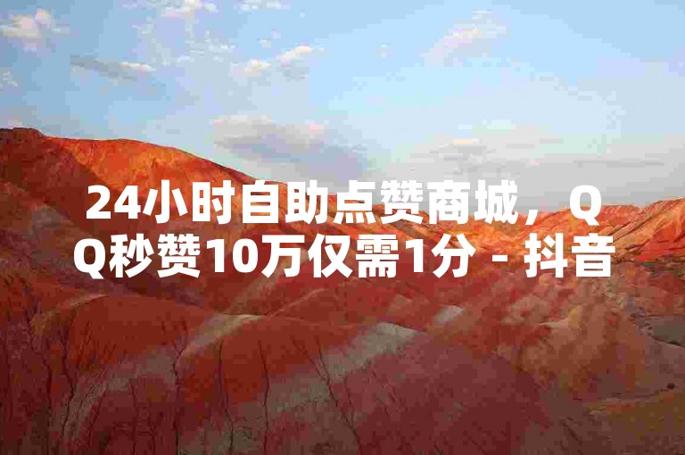 24小时自助点赞商城，QQ秒赞10万仅需1分 - 抖音拼多多助力平台