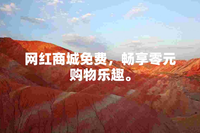 网红商城免费，畅享零元购物乐趣。
