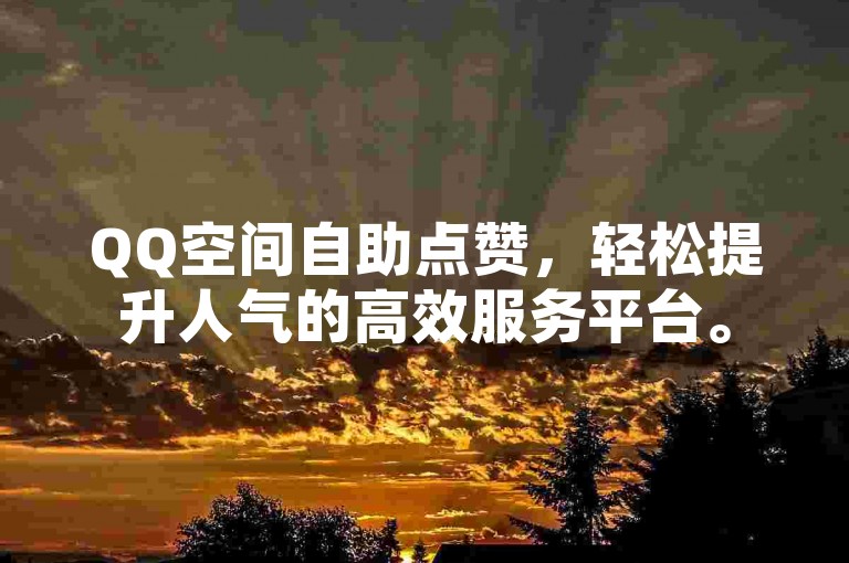 QQ空间自助点赞，轻松提升人气的高效服务平台。