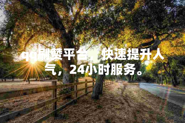 qq刷赞平台，快速提升人气，24小时服务。